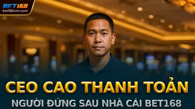 CEO Cao Thanh Toản Tiểu Sử và Sự Nghiệp của Người Đứng Sau Nhà Cái Bet168